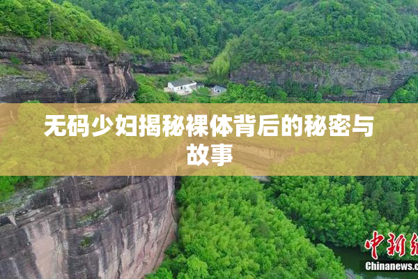 无码少妇揭秘裸体背后的秘密与故事