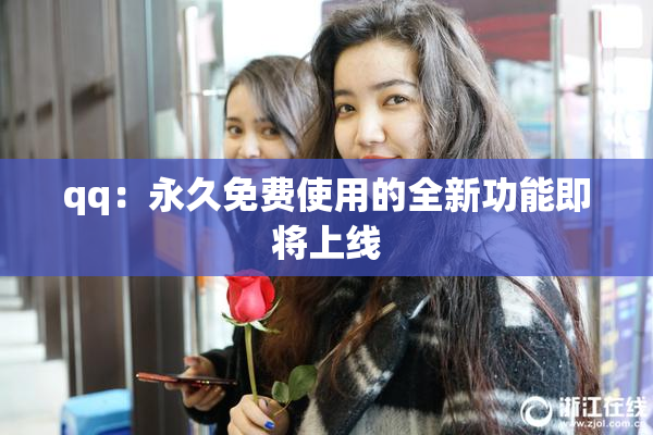qq：永久免费使用的全新功能即将上线