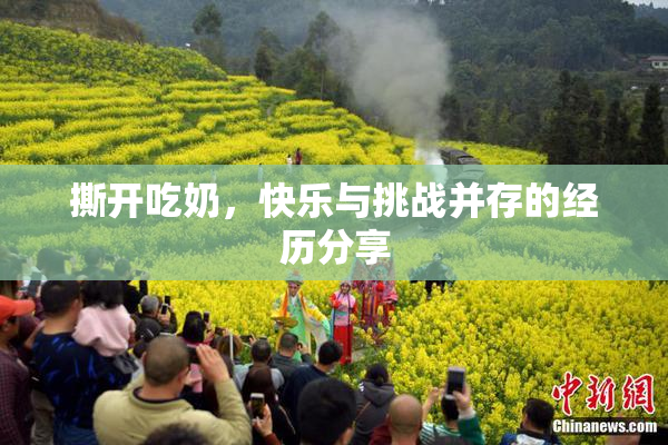 撕开吃奶，快乐与挑战并存的经历分享
