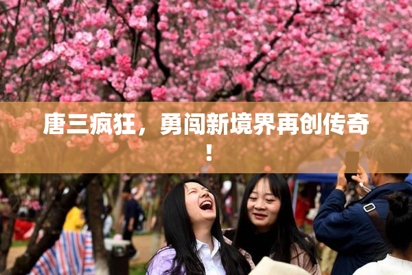 唐三疯狂，勇闯新境界再创传奇！