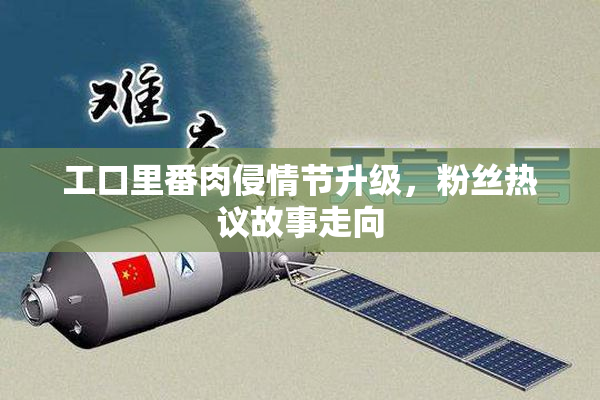 工口里番肉侵情节升级，粉丝热议故事走向