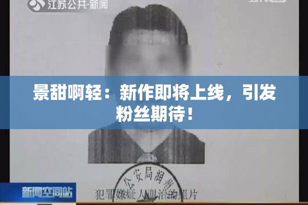 景甜啊轻：新作即将上线，引发粉丝期待！