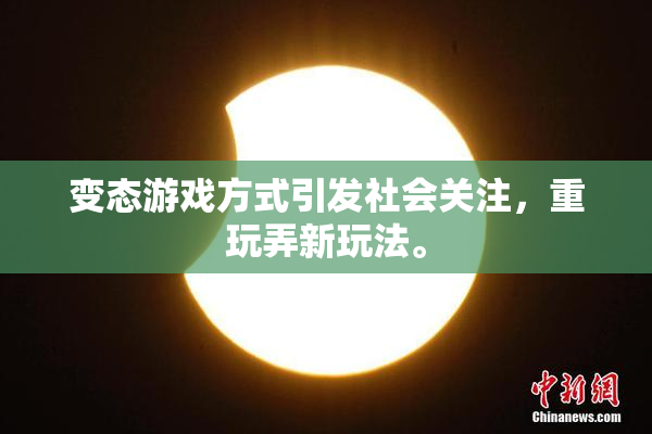 变态游戏方式引发社会关注，重玩弄新玩法。