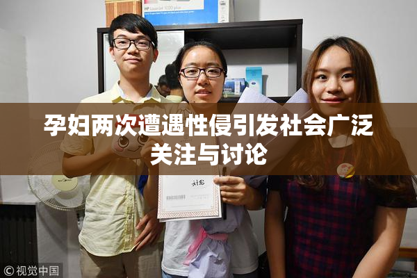 孕妇两次遭遇性侵引发社会广泛关注与讨论