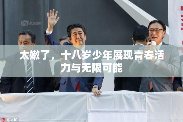 太嫩了，十八岁少年展现青春活力与无限可能