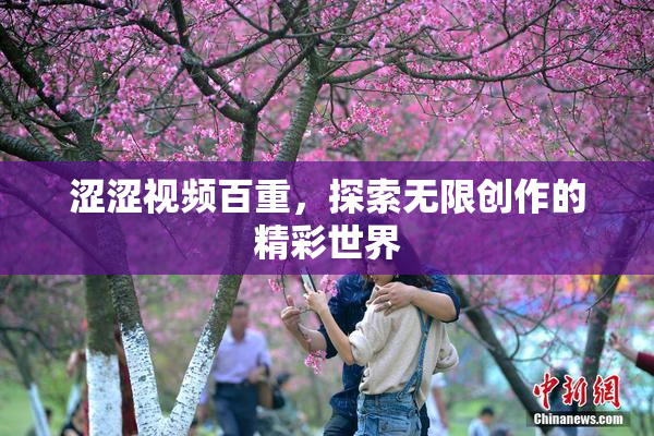 涩涩视频百重，探索无限创作的精彩世界