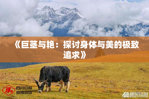 《巨茎与艳：探讨身体与美的极致追求》