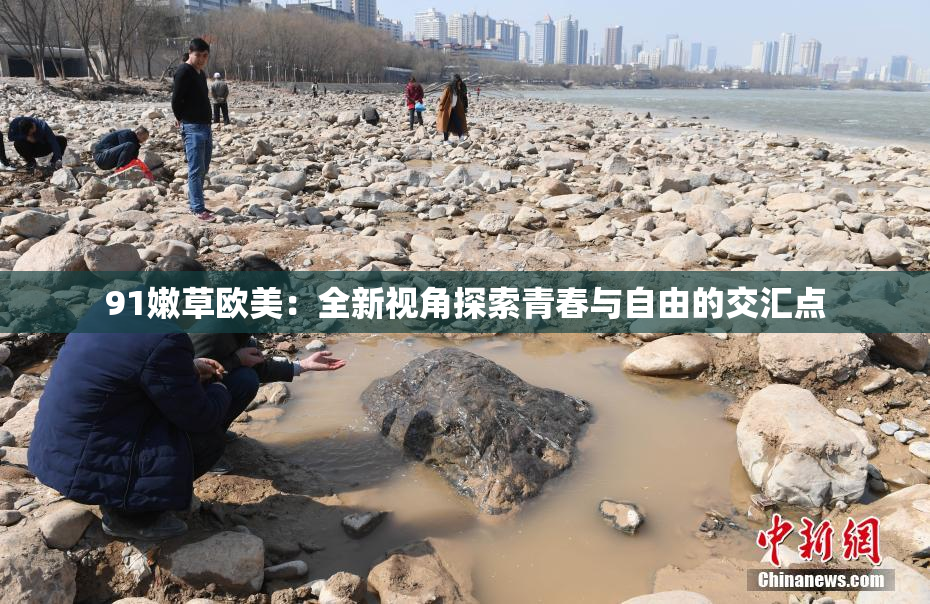 91嫩草欧美：全新视角探索青春与自由的交汇点