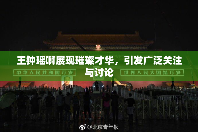 王钟瑶啊展现璀璨才华，引发广泛关注与讨论