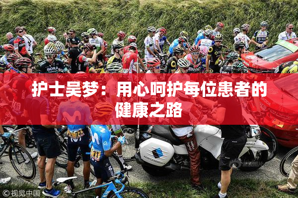护士吴梦：用心呵护每位患者的健康之路