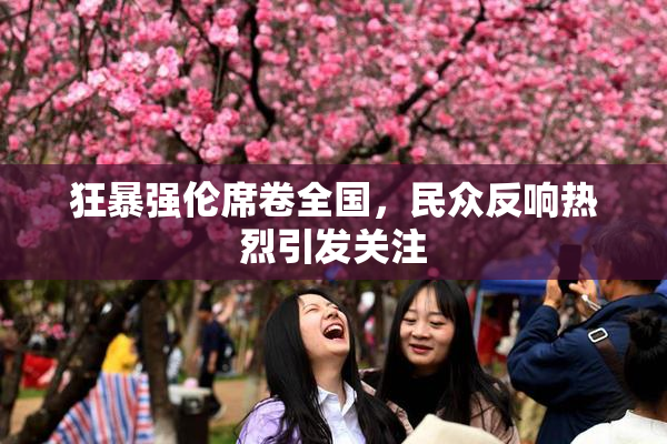 狂暴强伦席卷全国，民众反响热烈引发关注
