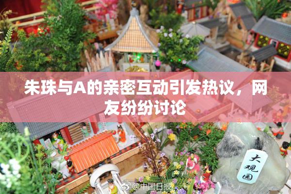 朱珠与A的亲密互动引发热议，网友纷纷讨论