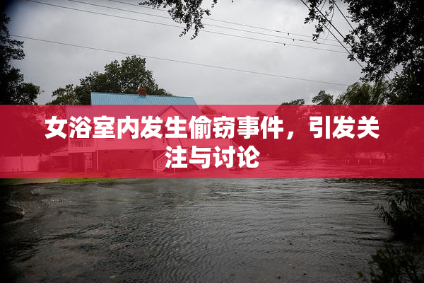 女浴室内发生偷窃事件，引发关注与讨论