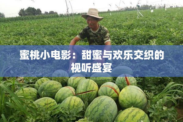 蜜桃小电影：甜蜜与欢乐交织的视听盛宴