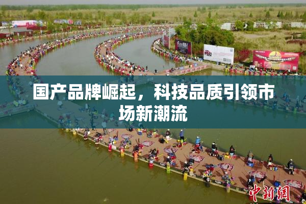 国产品牌崛起，科技品质引领市场新潮流