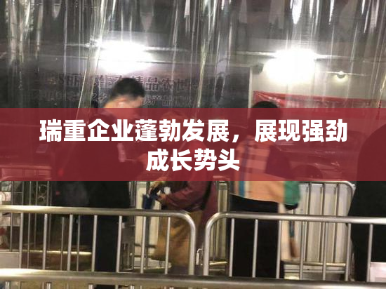 瑞重企业蓬勃发展，展现强劲成长势头