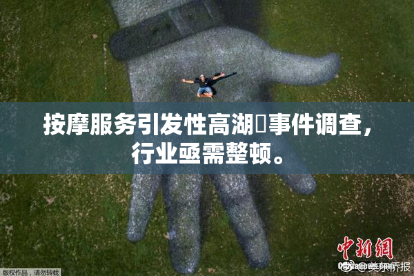 按摩服务引发性高湖婬事件调查，行业亟需整顿。