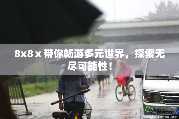 8x8ⅹ带你畅游多元世界，探索无尽可能性！