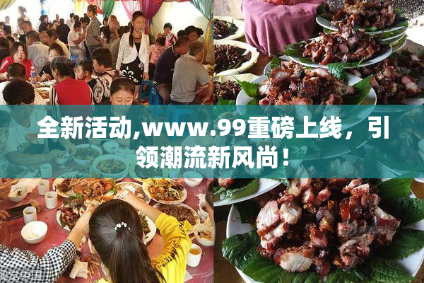 全新活动,www.99重磅上线，引领潮流新风尚！