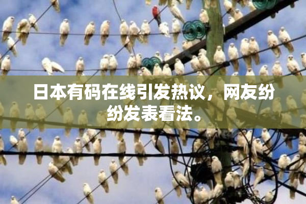 日本有码在线引发热议，网友纷纷发表看法。