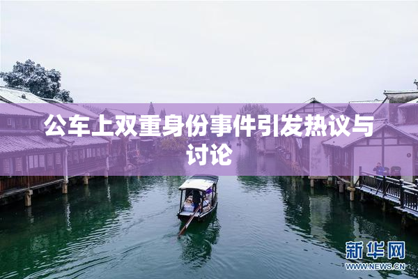 公车上双重身份事件引发热议与讨论