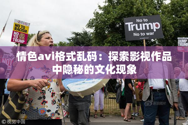 情色avi格式乱码：探索影视作品中隐秘的文化现象