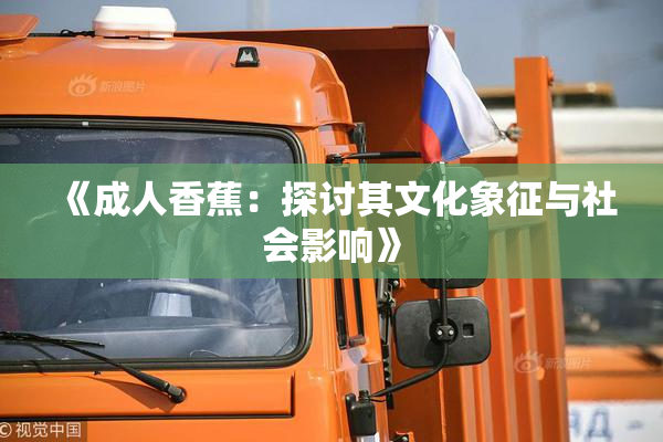 《成人香蕉：探讨其文化象征与社会影响》