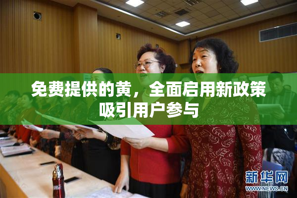 免费提供的黄，全面启用新政策吸引用户参与