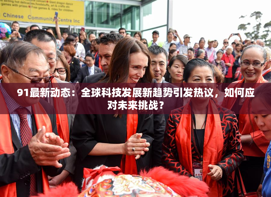 91最新动态：全球科技发展新趋势引发热议，如何应对未来挑战？
