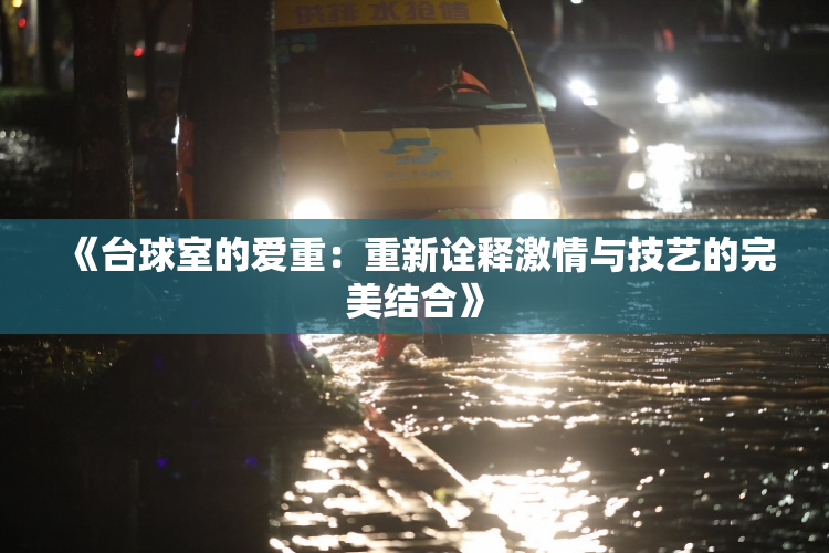 《台球室的爱重：重新诠释激情与技艺的完美结合》