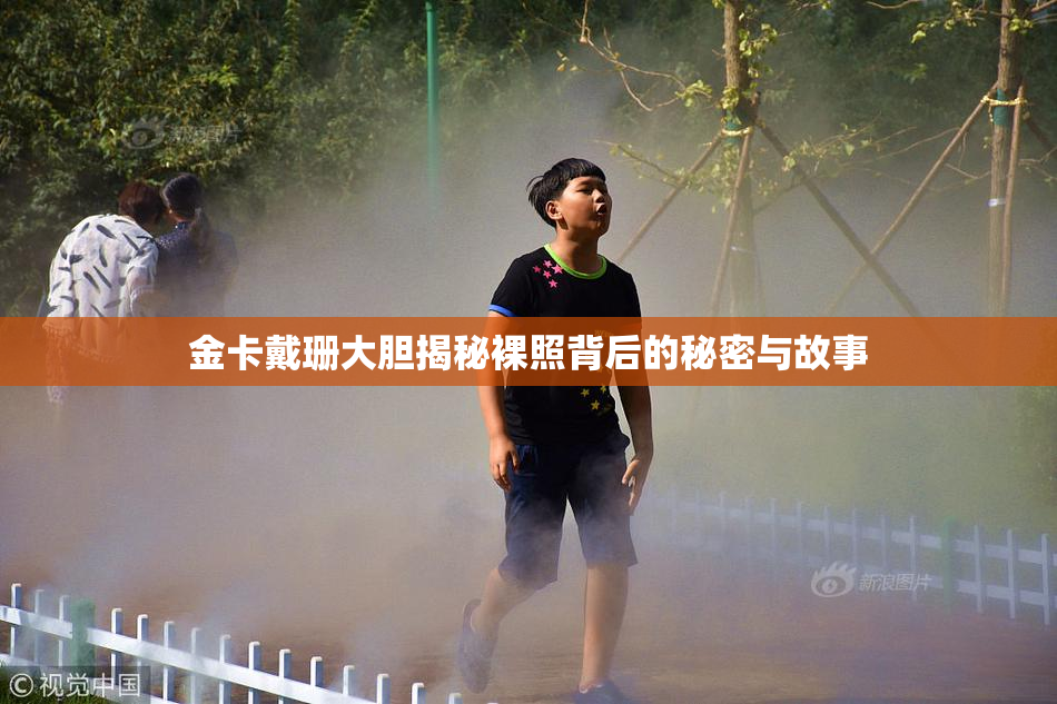 金卡戴珊大胆揭秘裸照背后的秘密与故事