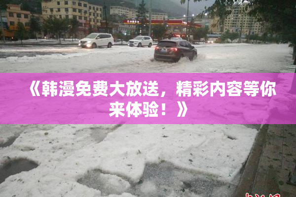 《韩漫免费大放送，精彩内容等你来体验！》