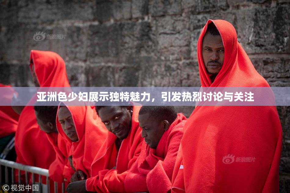 亚洲色少妇展示独特魅力，引发热烈讨论与关注