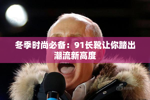 冬季时尚必备：91长靴让你踏出潮流新高度