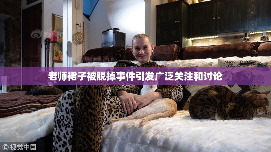 老师裙子被脱掉事件引发广泛关注和讨论