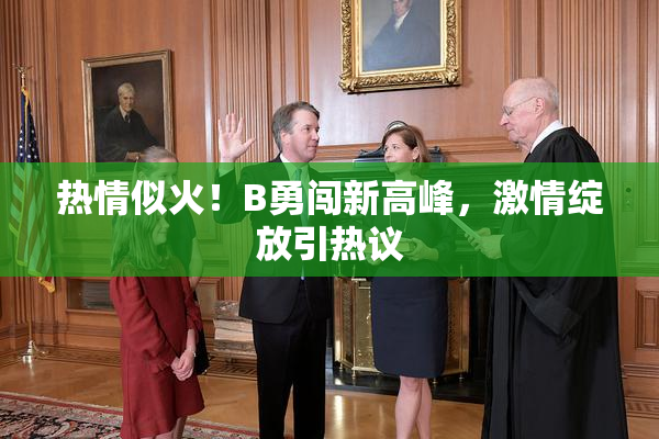 热情似火！B勇闯新高峰，激情绽放引热议