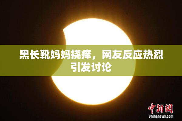 黑长靴妈妈挠痒，网友反应热烈引发讨论
