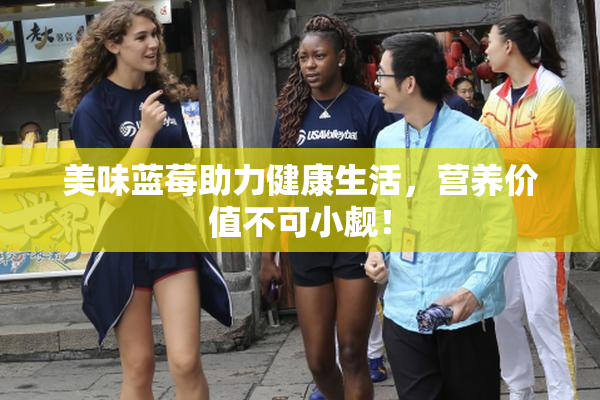 美味蓝莓助力健康生活，营养价值不可小觑！