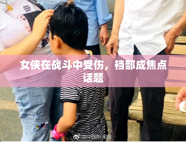 女侠在战斗中受伤，裆部成焦点话题