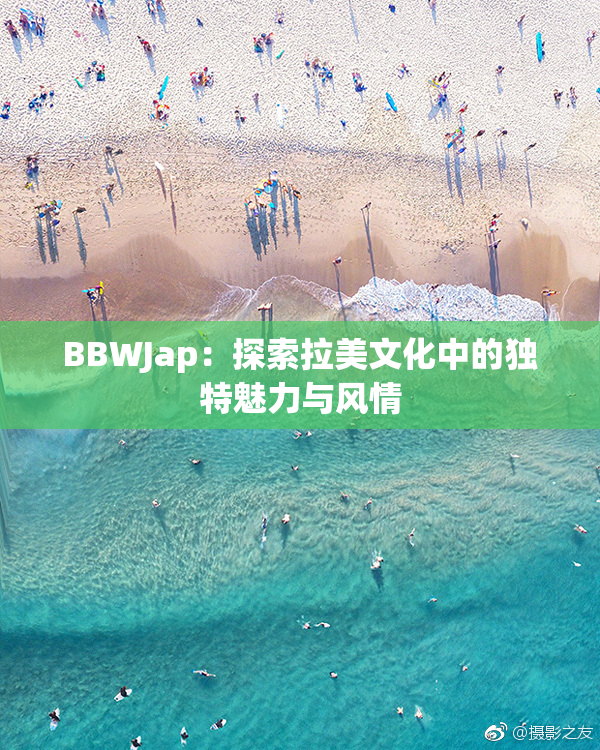 BBWJap：探索拉美文化中的独特魅力与风情