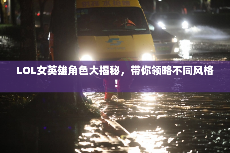 LOL女英雄角色大揭秘，带你领略不同风格！