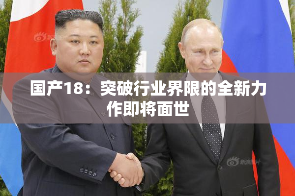 国产18：突破行业界限的全新力作即将面世