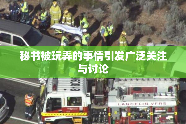 秘书被玩弄的事情引发广泛关注与讨论