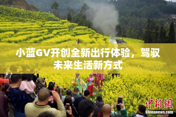 小蓝GV开创全新出行体验，驾驭未来生活新方式