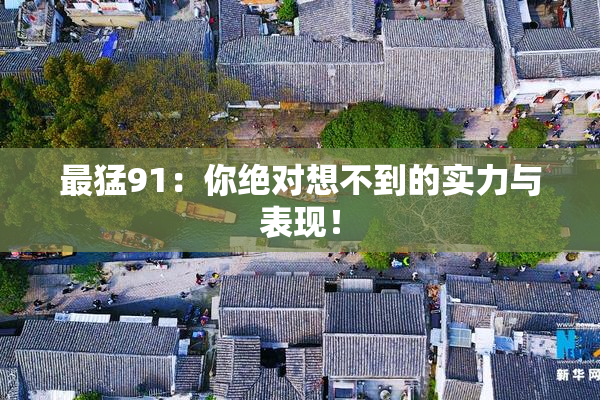 最猛91：你绝对想不到的实力与表现！