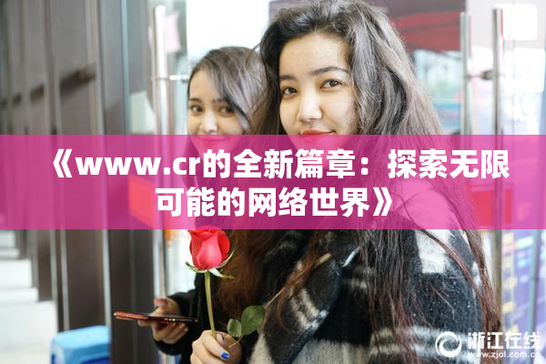 《www.cr的全新篇章：探索无限可能的网络世界》