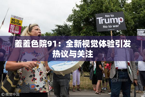 羞羞色院91：全新视觉体验引发热议与关注