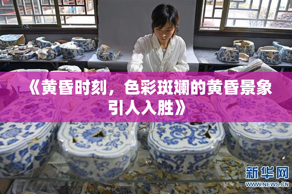 《黄昏时刻，色彩斑斓的黄昏景象引人入胜》