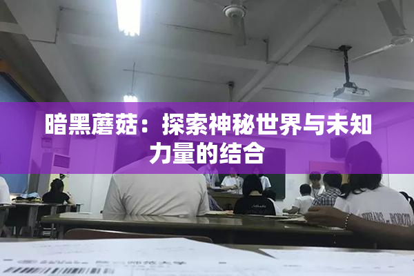 暗黑蘑菇：探索神秘世界与未知力量的结合
