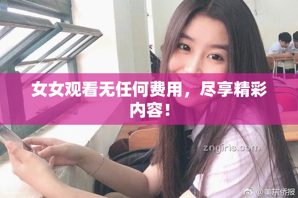 女女观看无任何费用，尽享精彩内容！
